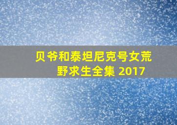 贝爷和泰坦尼克号女荒野求生全集 2017